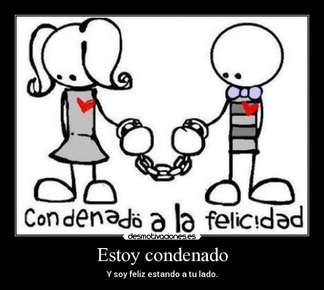 Estoy condenado - Y soy feliz estando a tu lado.