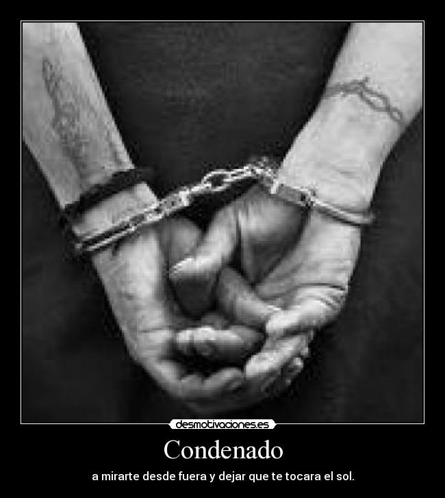 Condenado - a mirarte desde fuera y dejar que te tocara el sol.