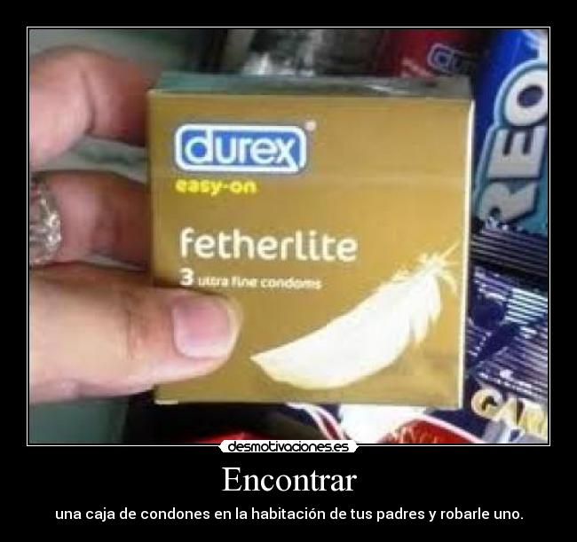 Encontrar - una caja de condones en la habitación de tus padres y robarle uno.