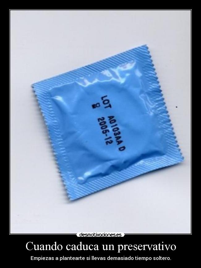 Cuando caduca un preservativo - Empiezas a plantearte si llevas demasiado tiempo soltero.
