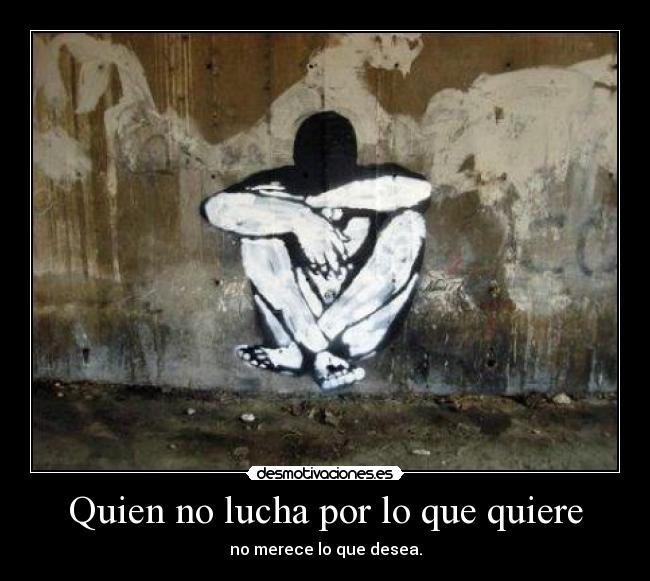 Quien no lucha por lo que quiere - 
