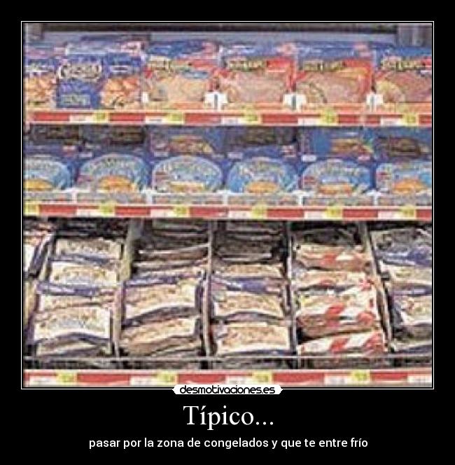 Típico... - pasar por la zona de congelados y que te entre frío