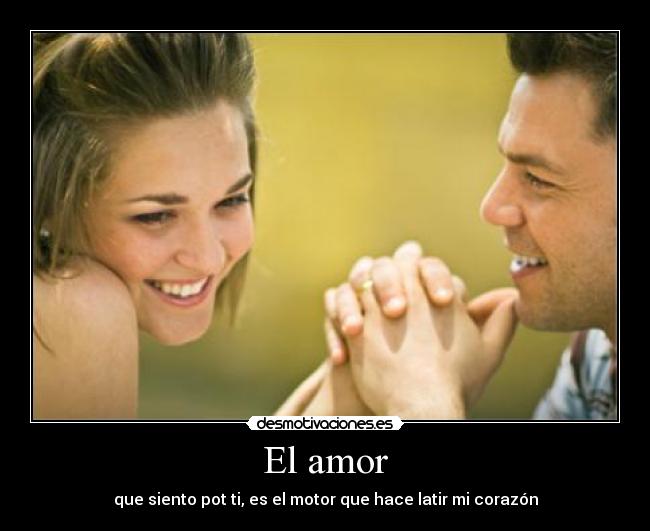 El amor - que siento pot ti, es el motor que hace latir mi corazón