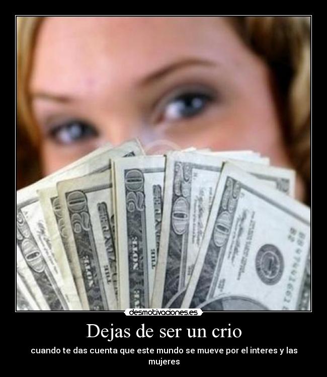 Dejas de ser un crio - cuando te das cuenta que este mundo se mueve por el interes y las mujeres