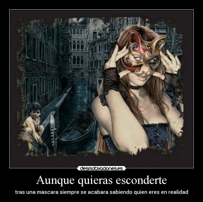 Aunque quieras esconderte - tras una mascara siempre se acabara sabiendo quien eres en realidad