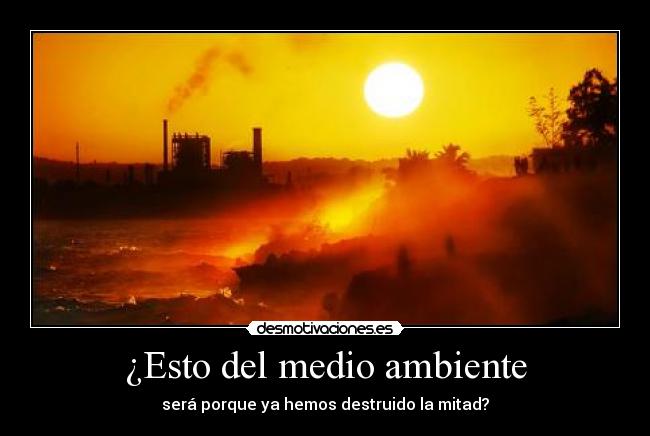 ¿Esto del medio ambiente - será porque ya hemos destruido la mitad?