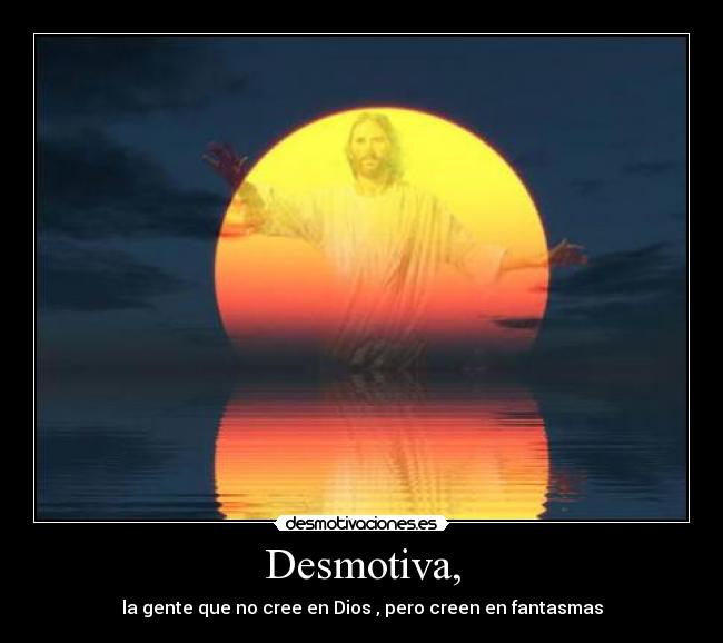 Desmotiva, - la gente que no cree en Dios , pero creen en fantasmas