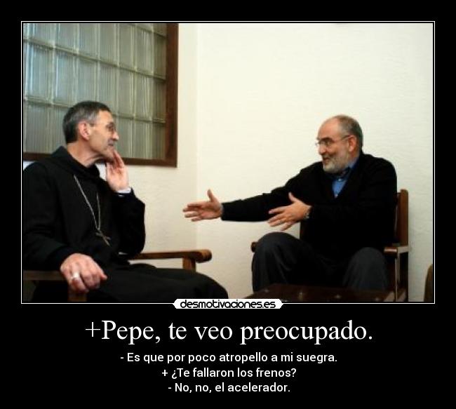 +Pepe, te veo preocupado. - 