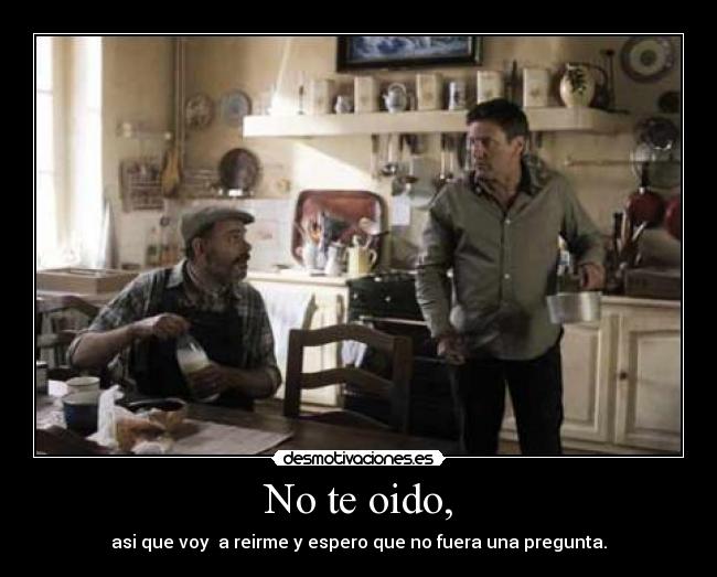 No te oido, -