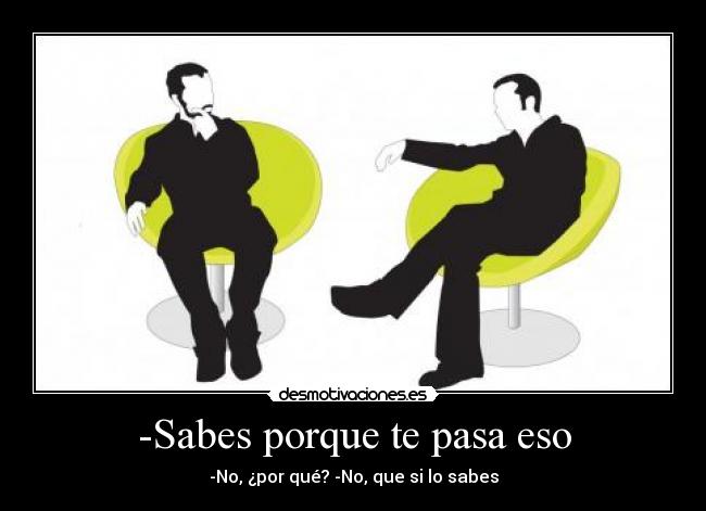 -Sabes porque te pasa eso -