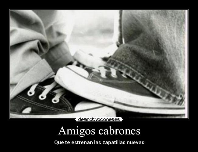 Amigos cabrones - Que te estrenan las zapatillas nuevas