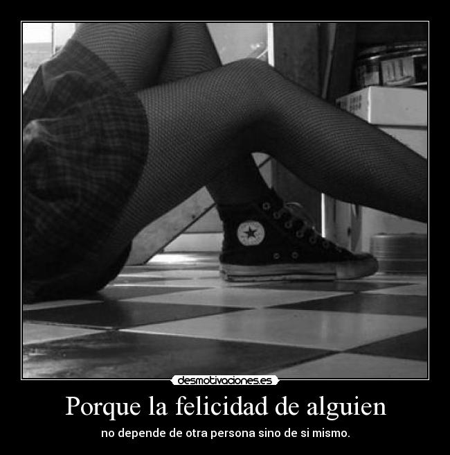 Porque la felicidad de alguien - no depende de otra persona sino de si mismo.