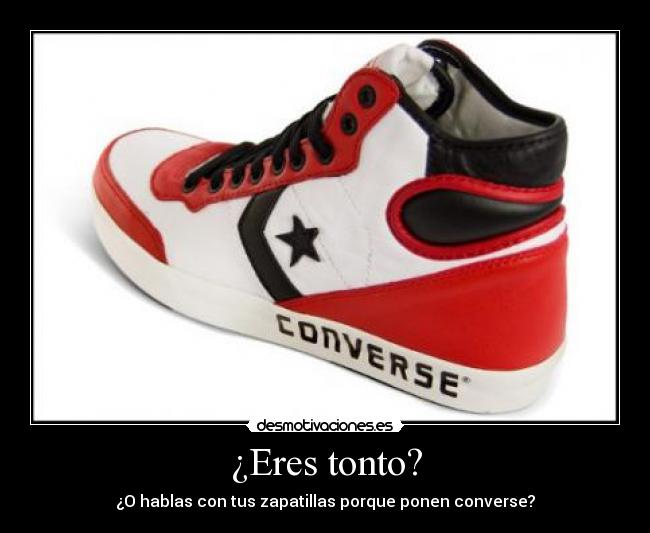 ¿Eres tonto? - ¿O hablas con tus zapatillas porque ponen converse?