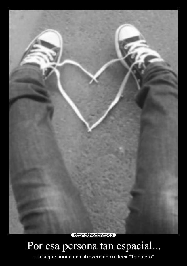 Por esa persona tan espacial... -