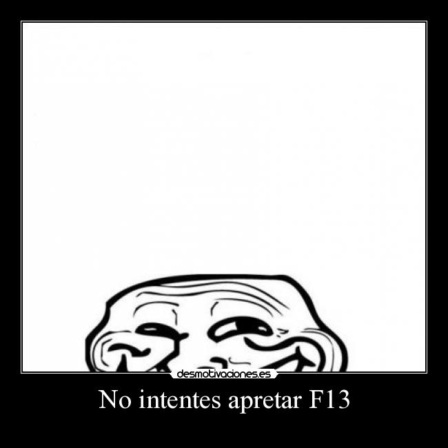 No intentes apretar F13 -