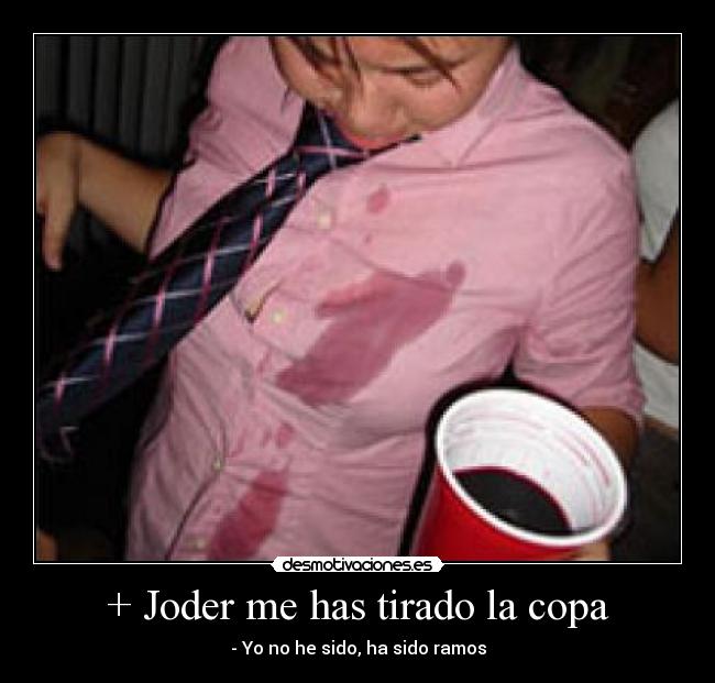 + Joder me has tirado la copa - - Yo no he sido, ha sido ramos