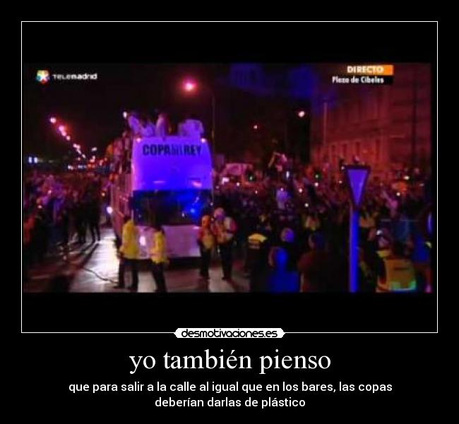 yo también pienso - que para salir a la calle al igual que en los bares, las copas
deberían darlas de plástico