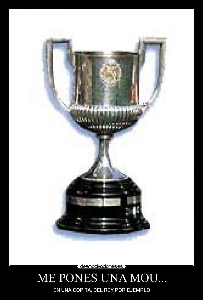 ME PONES UNA MOU... - EN UNA COPITA, DEL REY POR EJEMPLO