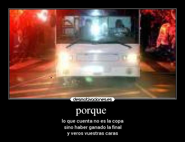 porque - lo que cuenta no es la copa
sino haber ganado la final
y veros vuestras caras