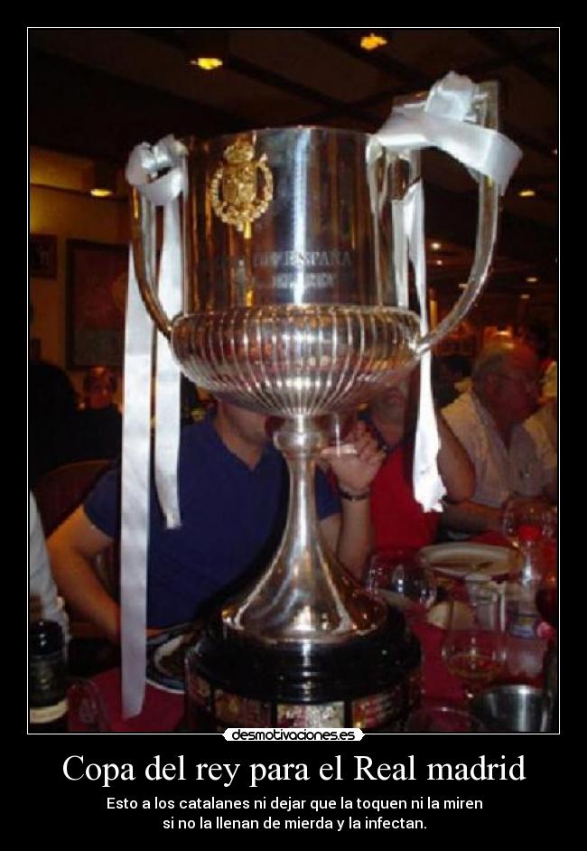 Copa del rey para el Real madrid - Esto a los catalanes ni dejar que la toquen ni la miren
si no la llenan de mierda y la infectan.