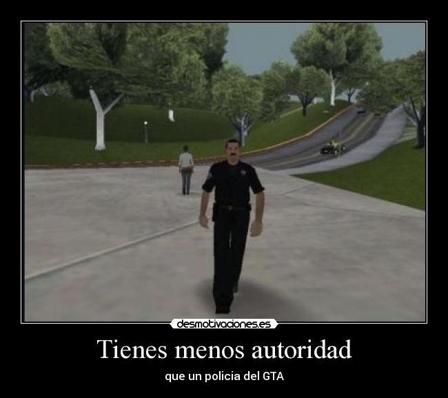 Tienes menos autoridad - que un policia del GTA