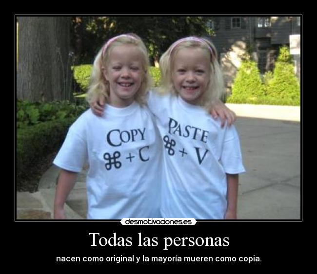 Todas las personas - nacen como original y la mayoría mueren como copia.