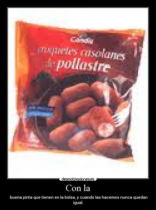 Con la - buena pinta que tienen en la bolsa, y cuando las hacemos nunca quedan igual.