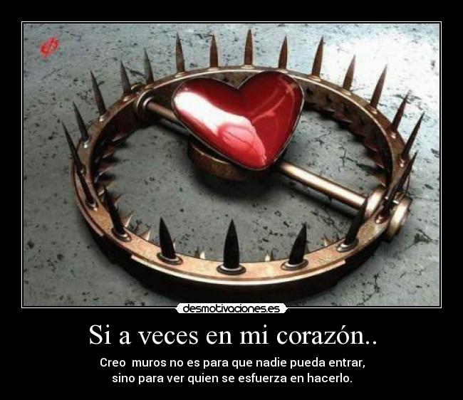 Si a veces en mi corazón.. - Creo muros no es para que nadie pueda entrar,
sino para ver quien se esfuerza en hacerlo.
