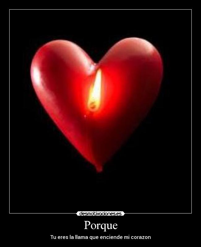 Porque - Tu eres la llama que enciende mi corazon