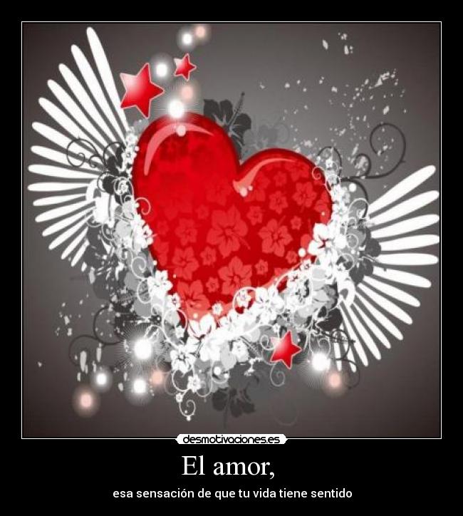 El amor,  - esa sensación de que tu vida tiene sentido
