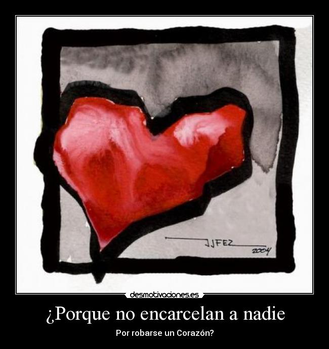 ¿Porque no encarcelan a nadie - Por robarse un Corazón?