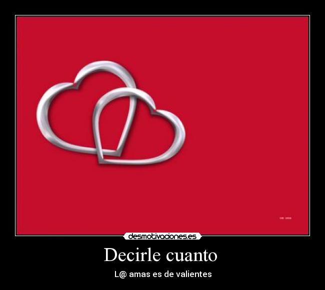 Decirle cuanto - L@ amas es de valientes