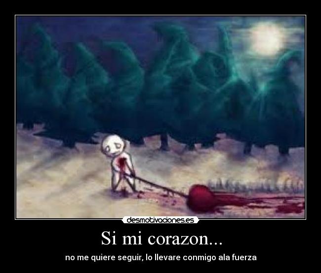 Si mi corazon... - no me quiere seguir, lo llevare conmigo ala fuerza