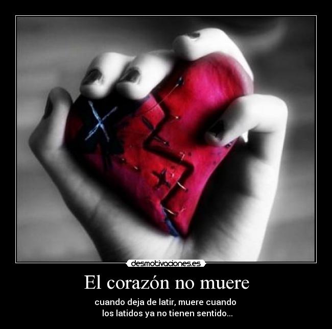 El corazón no muere - cuando deja de latir, muere cuando 
 los latidos ya no tienen sentido...