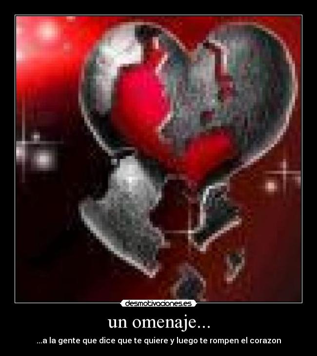un omenaje... - ...a la gente que dice que te quiere y luego te rompen el corazon