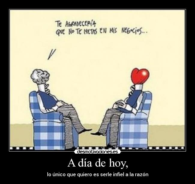 A día de hoy, - lo único que quiero es serle infiel a la razón