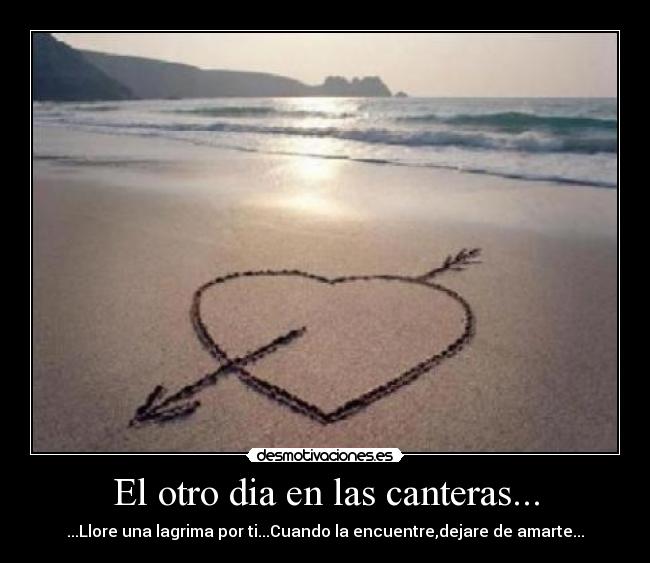 El otro dia en las canteras... - ...Llore una lagrima por ti...Cuando la encuentre,dejare de amarte...