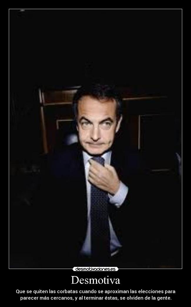 Desmotiva - Que se quiten las corbatas cuando se aproximan las elecciones para
parecer más cercanos, y al terminar éstas, se olviden de la gente.