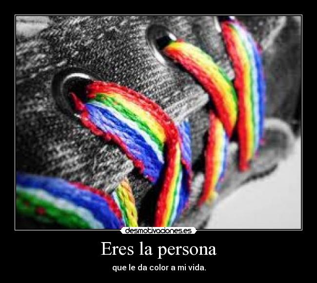 Eres la persona - que le da color a mi vida.