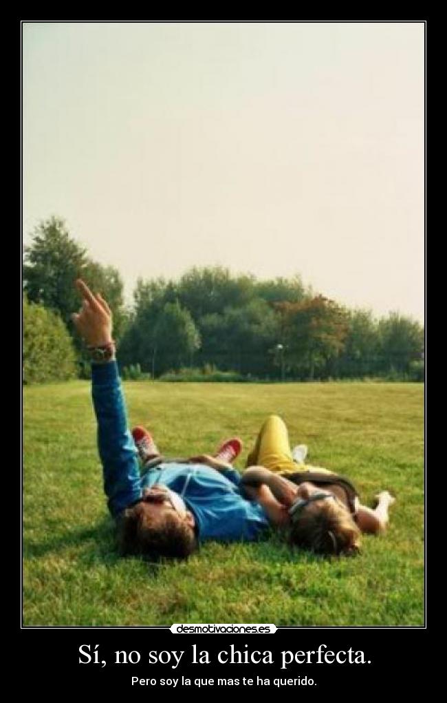 Sí, no soy la chica perfecta. - Pero soy la que mas te ha querido.