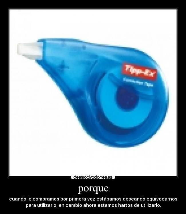 porque - cuando le compramos por primera vez estábamos deseando equivocarnos
para utilizarlo, en cambio ahora estamos hartos de utilizarlo.