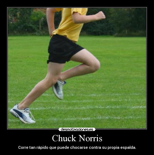 Chuck Norris - Corre tan rápido que puede chocarse contra su propia espalda.