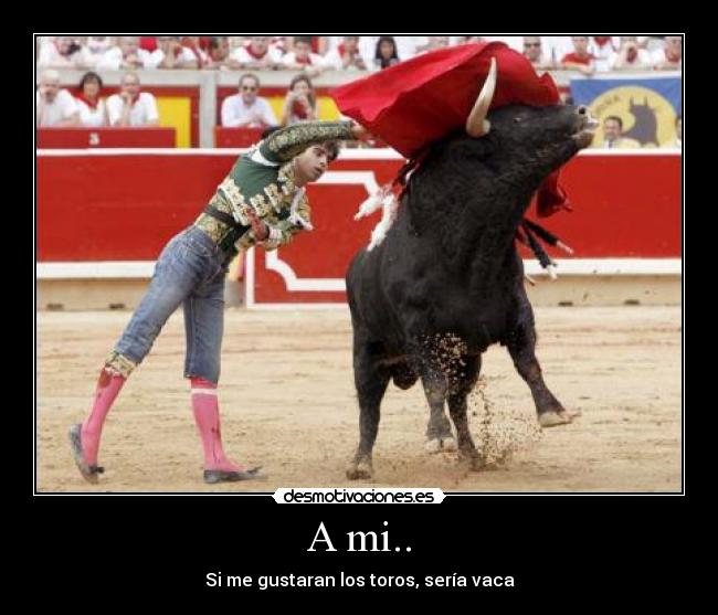 A mi.. - Si me gustaran los toros, sería vaca