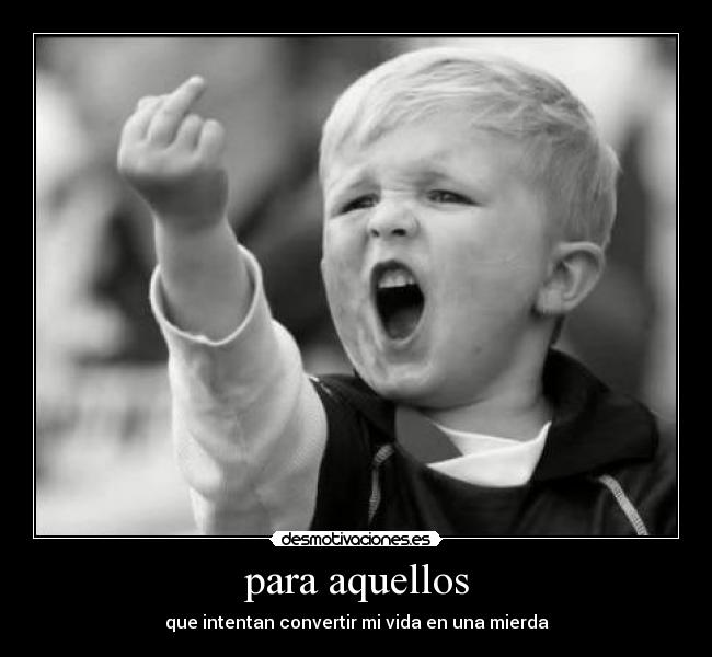 para aquellos - que intentan convertir mi vida en una mierda