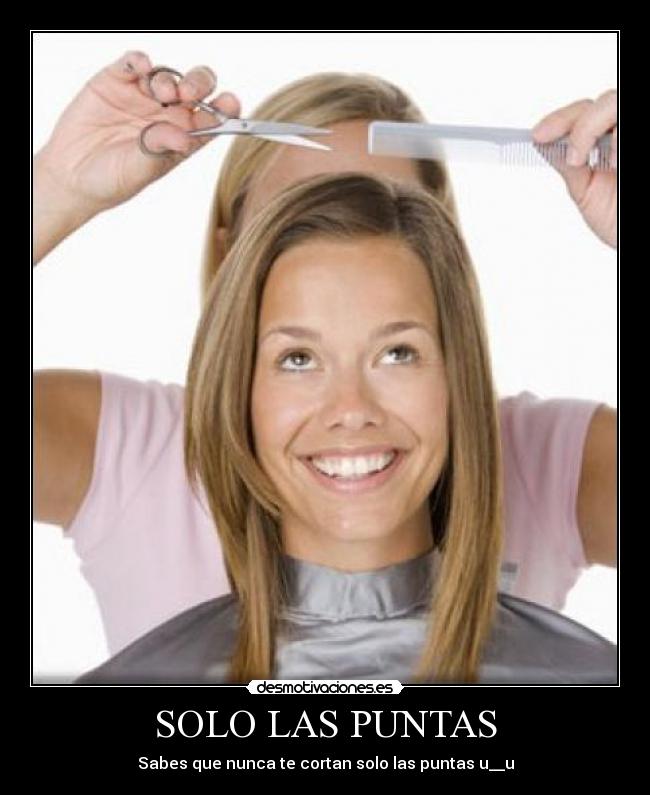 SOLO LAS PUNTAS - Sabes que nunca te cortan solo las puntas u__u