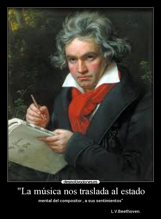 La música nos traslada al estado - mental del compositor , a sus sentimientos
L.V.Beethoven.