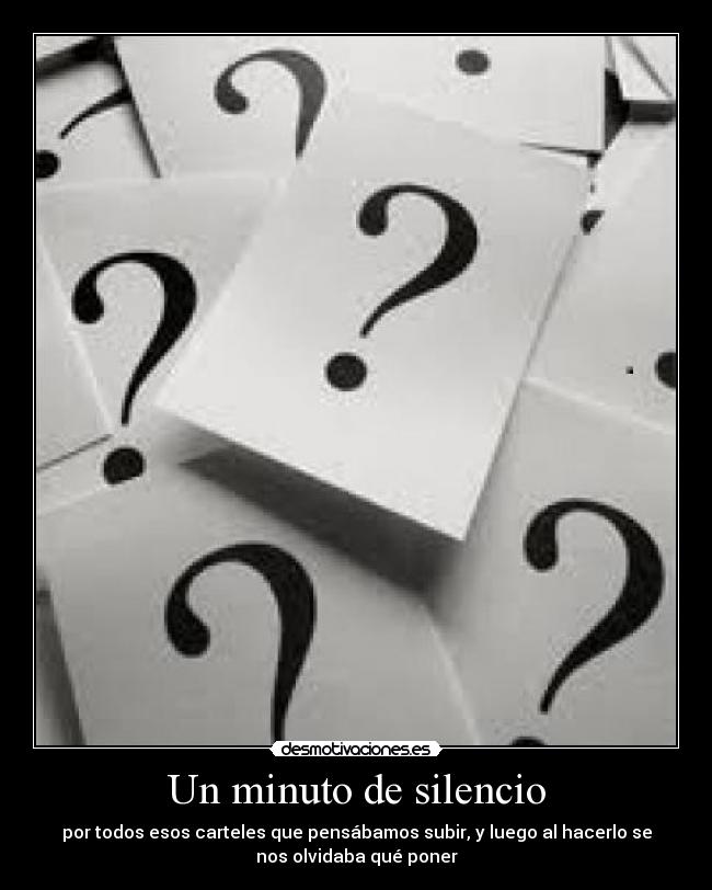 Un minuto de silencio - por todos esos carteles que pensábamos subir, y luego al hacerlo se
nos olvidaba qué poner