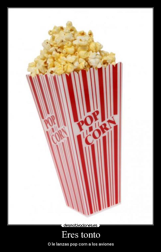 Eres tonto - O le lanzas pop corn a los aviones