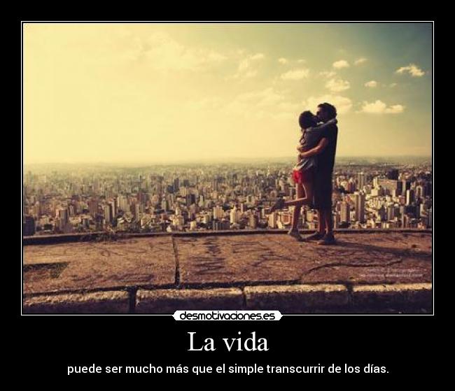 La vida - puede ser mucho más que el simple transcurrir de los días.