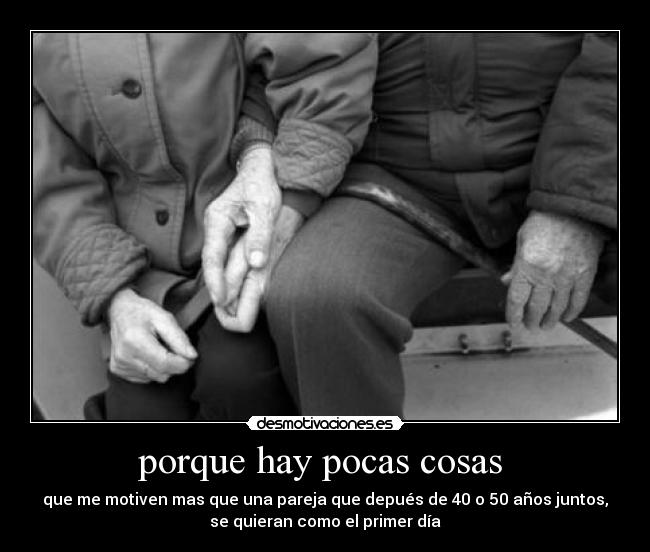 porque hay pocas cosas  - que me motiven mas que una pareja que depués de 40 o 50 años juntos,
se quieran como el primer día